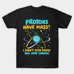 Protons Have Mass I Didn't Know They Were Catholic T-Shirt